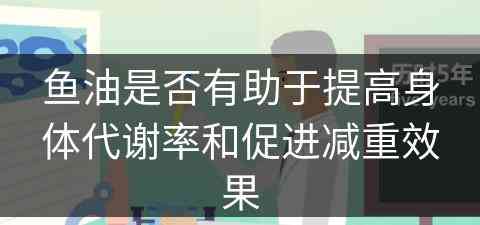 鱼油是否有助于提高身体代谢率和促进减重效果